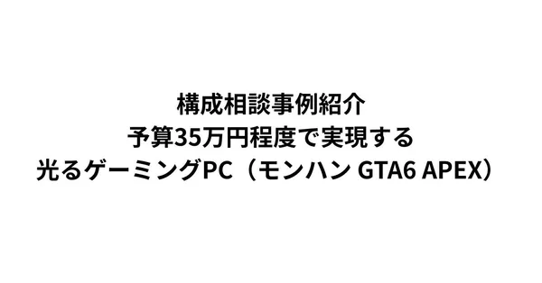構成相談事例紹介 予算35万円程度で実現する光るゲーミングPC（モンハン GTA6 APEX）