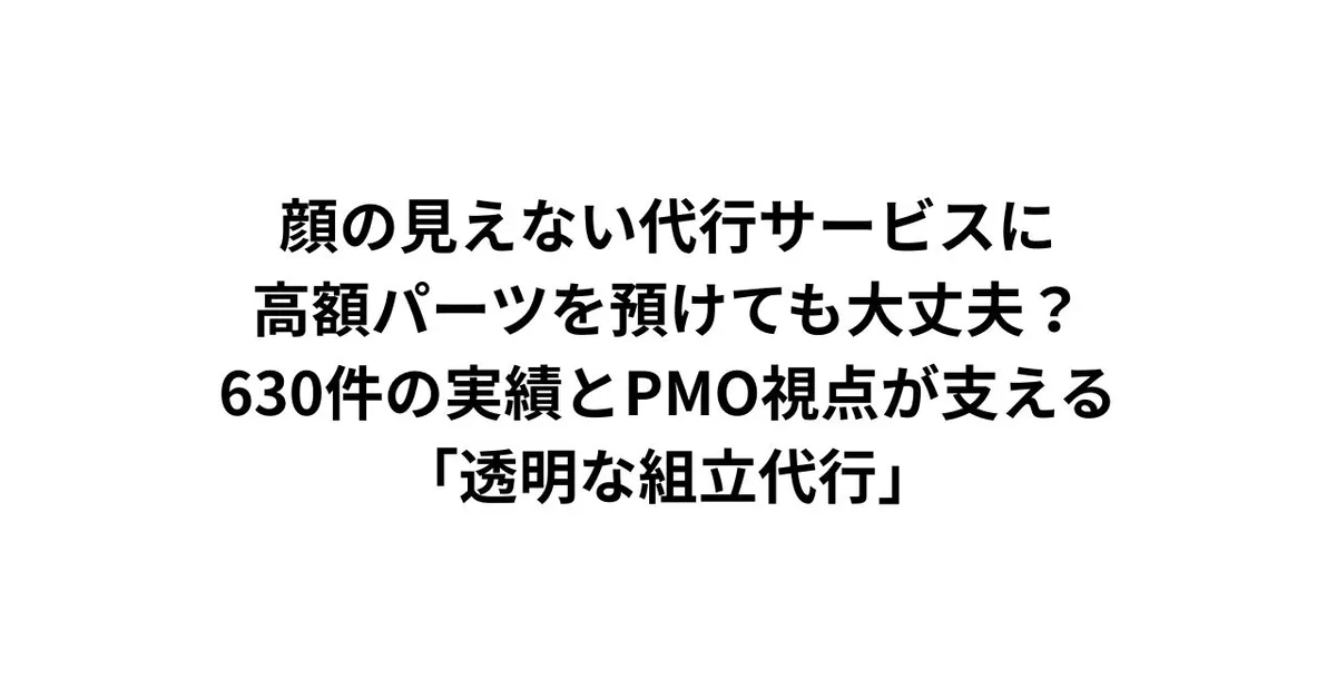 顔の見えない代行サービスに、高額パーツを預けても大丈夫？——650件の実績とPMO視点が支える「透明な組立代行」