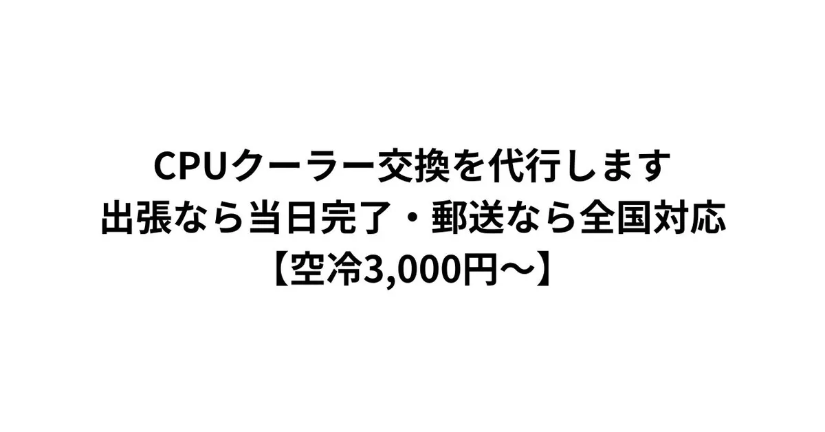 CPUクーラー交換を代行します｜出張なら当日完了・郵送なら全国対応【空冷3,000円〜】