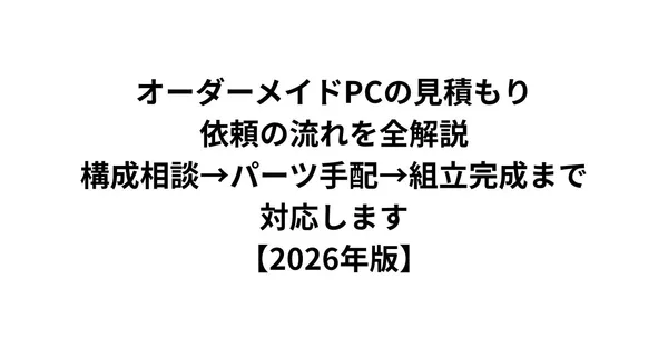 オーダーメイドPCの見積もり・依頼の流れを全解説｜構成相談→パーツ手配→組立完成まで対応します【2026年版】