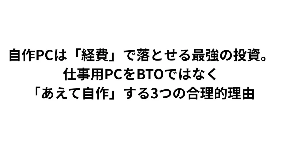自作PCは「経費」で落とせる最強の投資。仕事用PCをBTOではなく「あえて自作」する3つの合理的理由