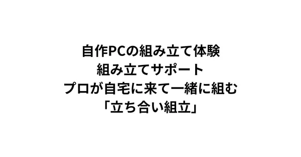 自作PCの組み立て体験・組み立てサポート｜プロが自宅に来て一緒に組む「立ち合い組立」