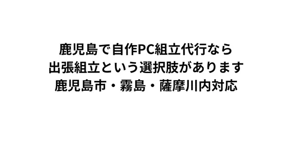 鹿児島で自作PC組立代行なら出張組立という選択肢があります｜鹿児島市・霧島・薩摩川内対応