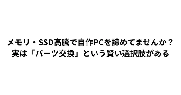 メモリ・SSD高騰で自作PCを諦めてませんか？実は「パーツ交換」という賢い選択肢がある