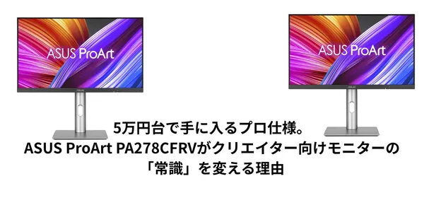 5万円台で手に入るプロ仕様。ASUS ProArt PA278CFRVがクリエイター向けモニターの「常識」を変える理由
