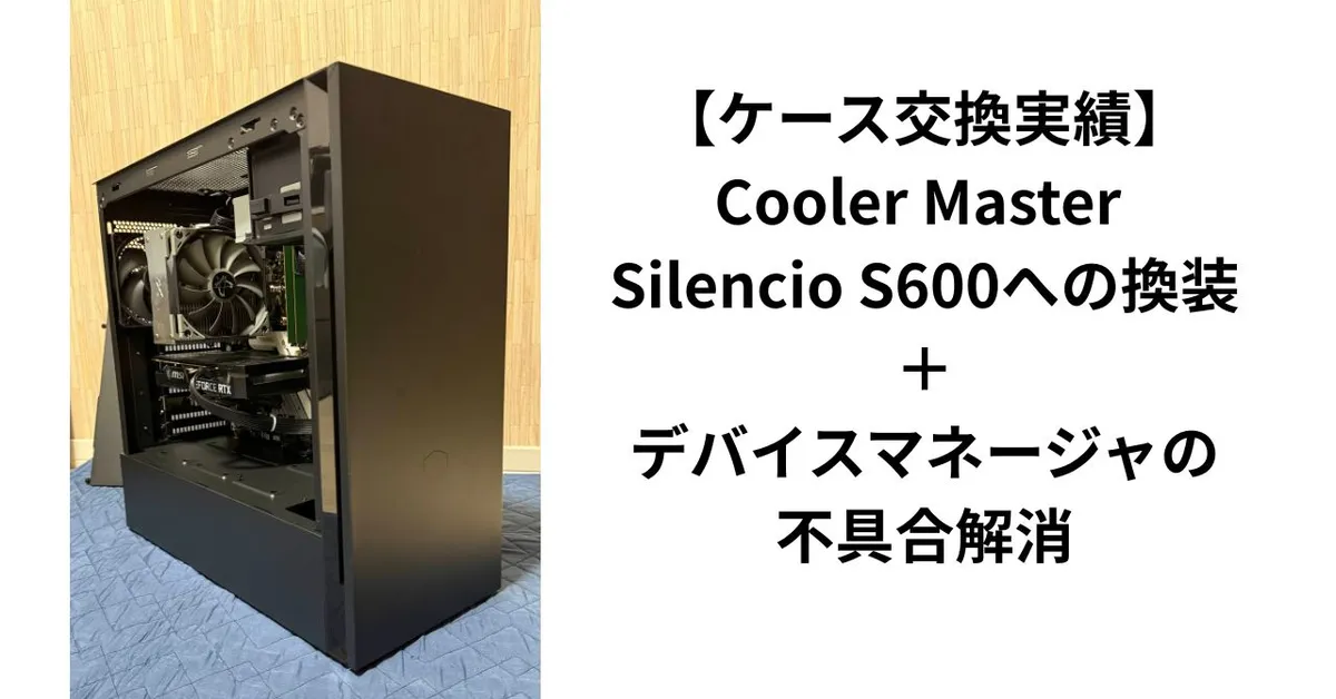【ケース交換実績】Cooler Master Silencio S600への換装＋デバイスマネージャの不具合解消