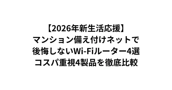 【2026年新生活応援】マンション備え付けネットで後悔しないWi-Fiルーター4選｜コスパ重視4製品を徹底比較
