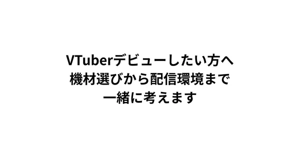 VTuberデビューしたい方へ｜機材選びから配信環境まで、一緒に考えます