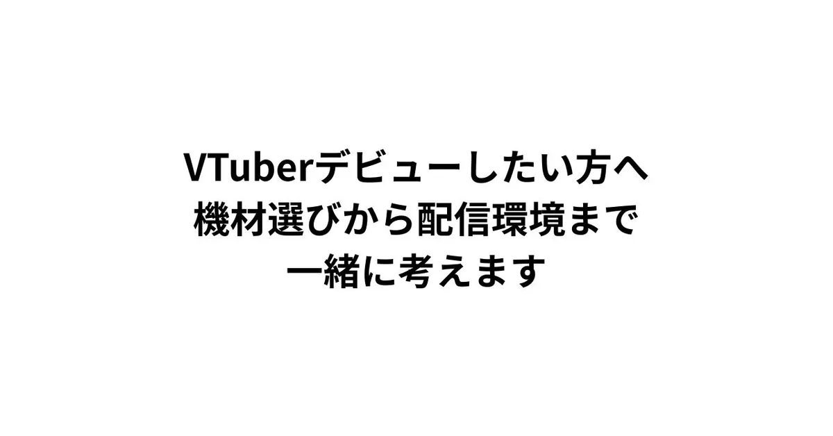 VTuberデビューしたい方へ｜機材選びから配信環境まで、一緒に考えます